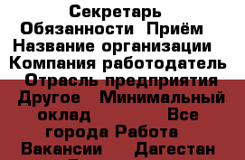 Секретарь  Обязанности: Приём › Название организации ­ Компания-работодатель › Отрасль предприятия ­ Другое › Минимальный оклад ­ 21 000 - Все города Работа » Вакансии   . Дагестан респ.,Геологоразведка п.
